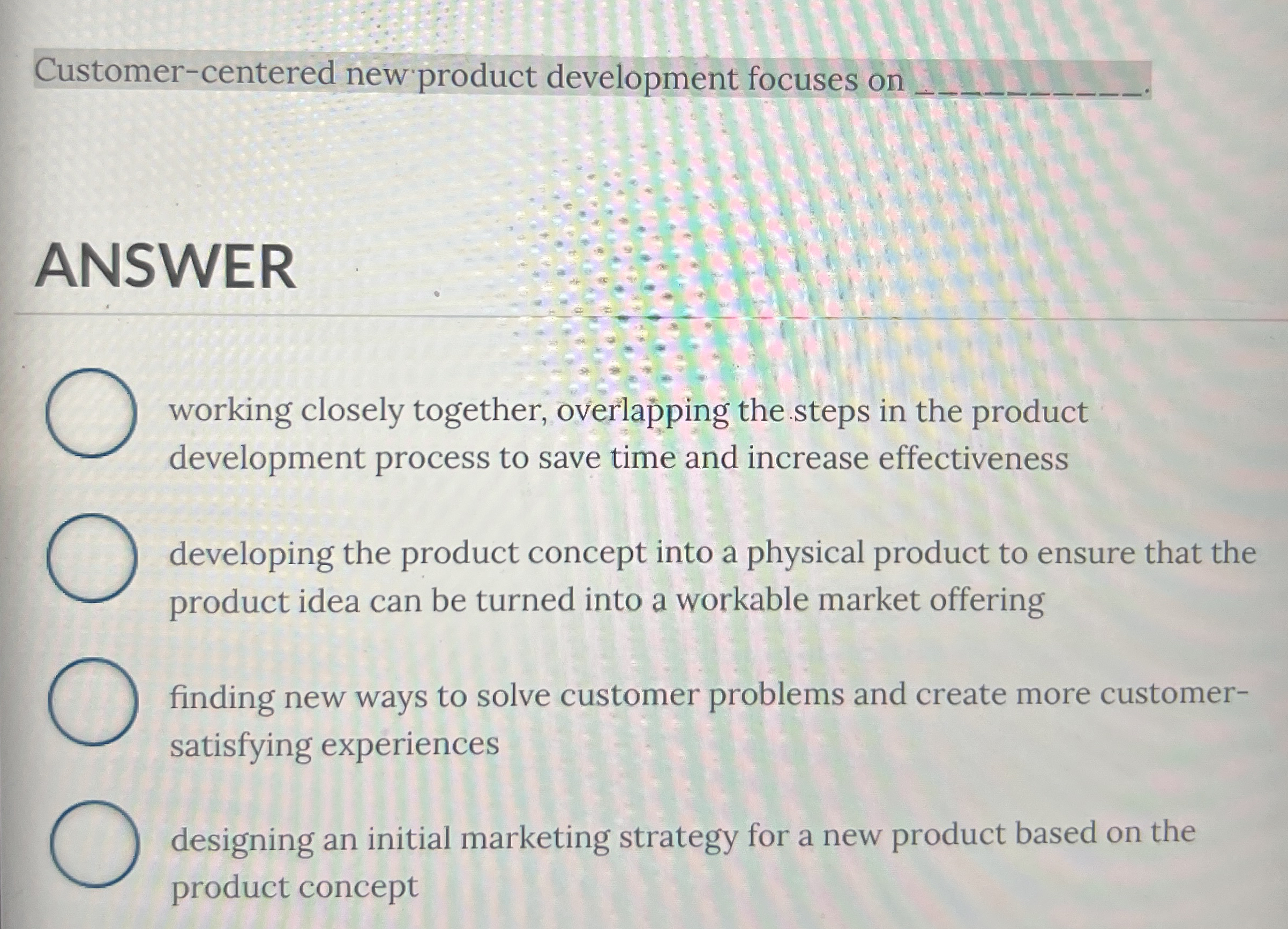  Customer-centered new product development focuses on ANSWER working closely together, overlapping