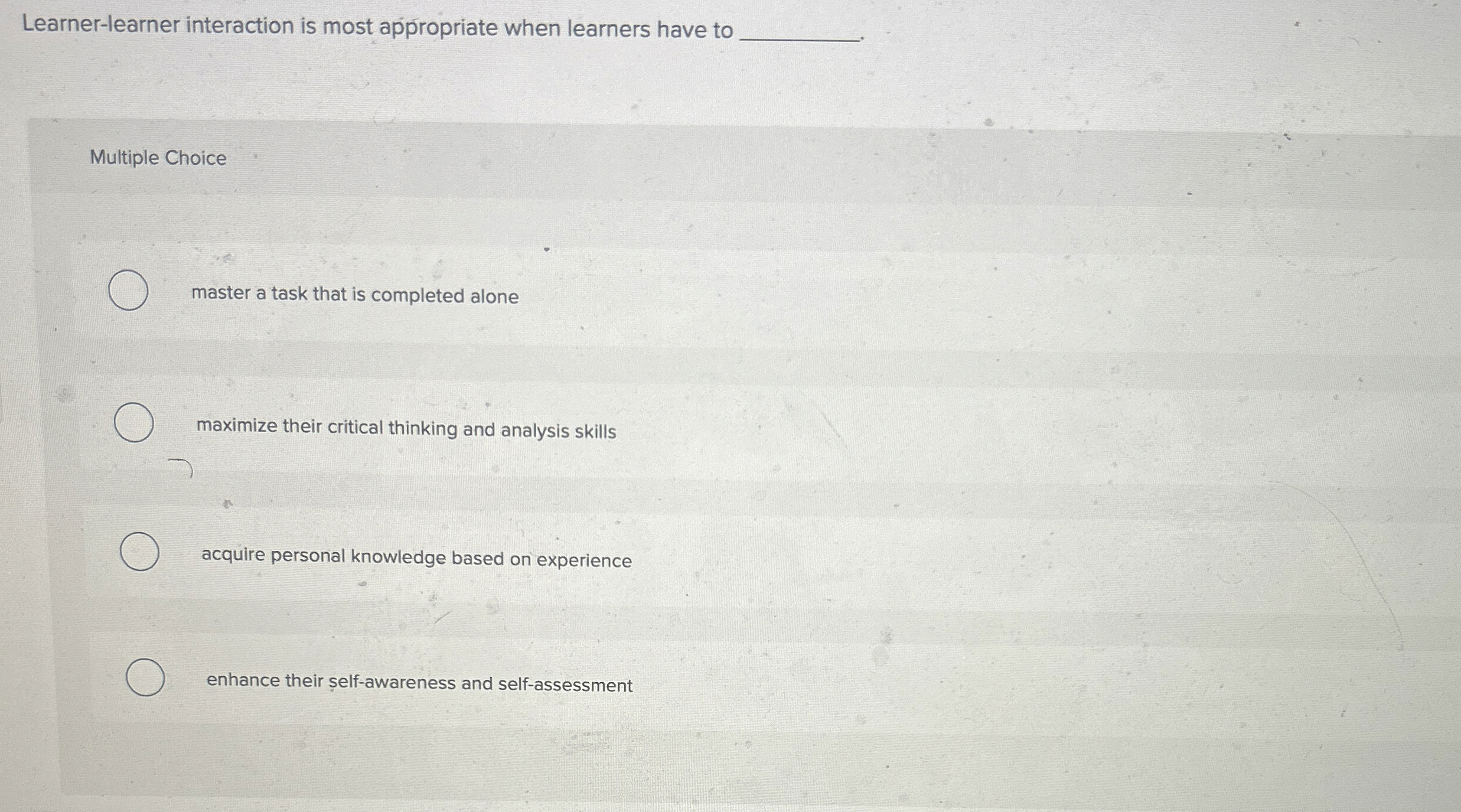  Learner-learner interaction is most appropriate when learners have to Multiple Choice