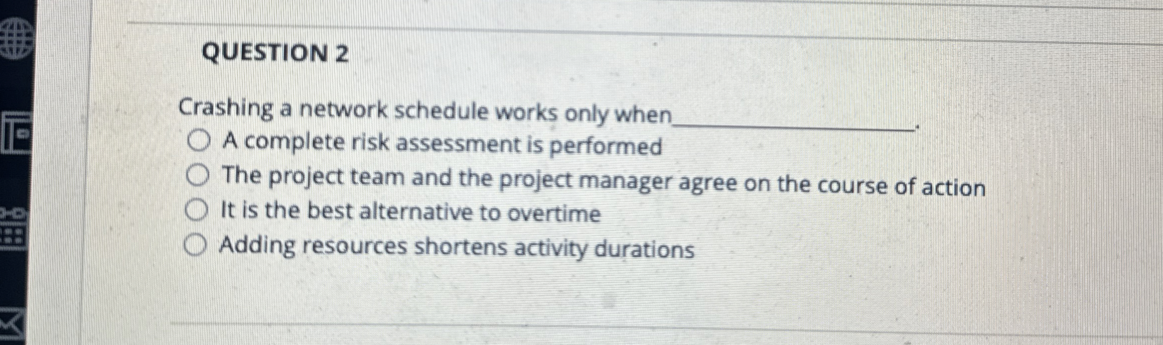  QUESTION 2 Crashing a network schedule works only when A complete