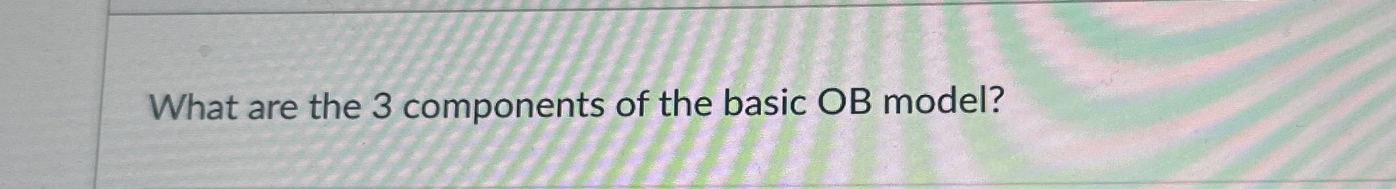  What are the 3 components of the basic OB model? 