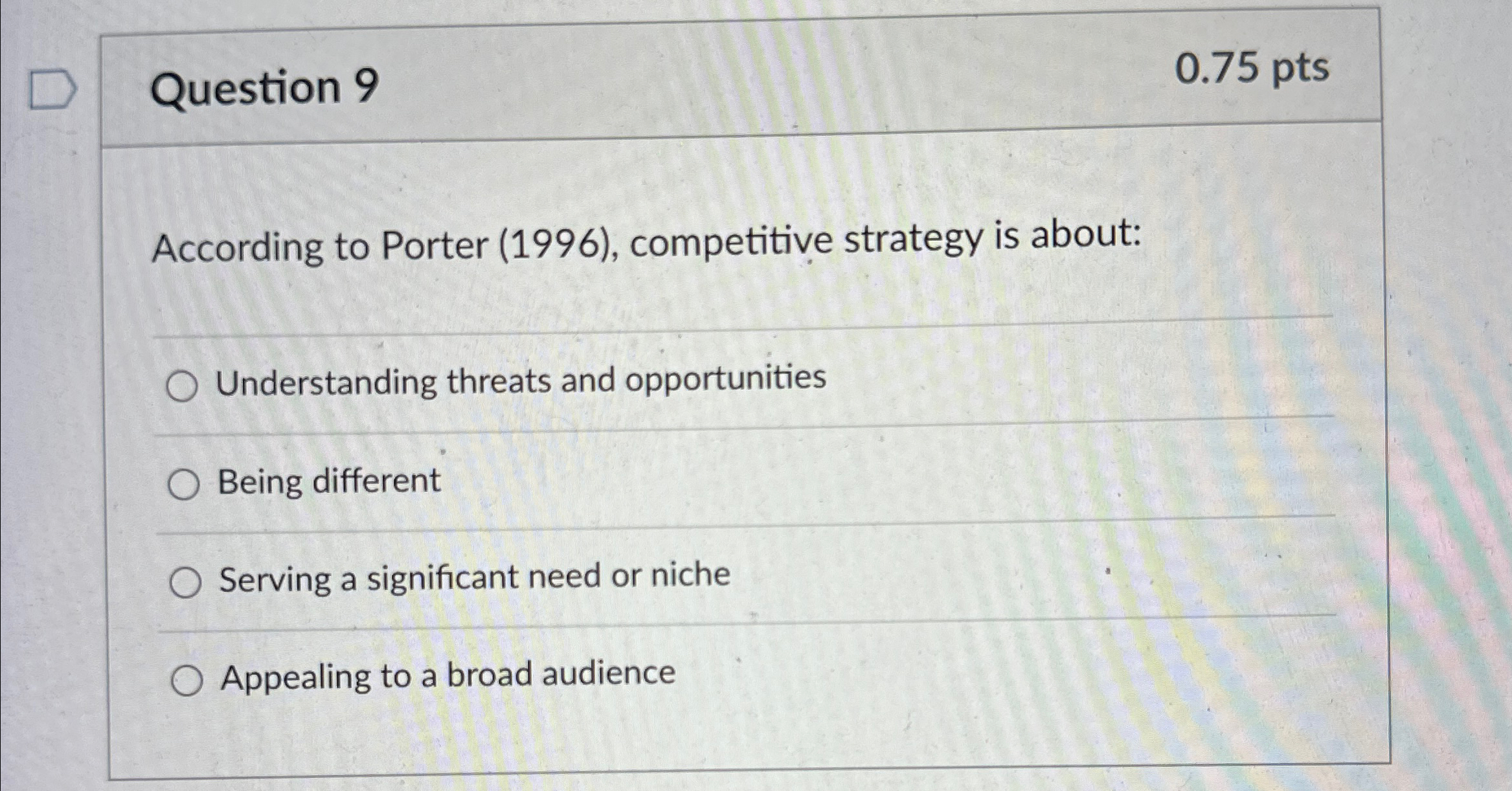  Question 9 0.75 pts According to Porter (1996), competitive strategy is