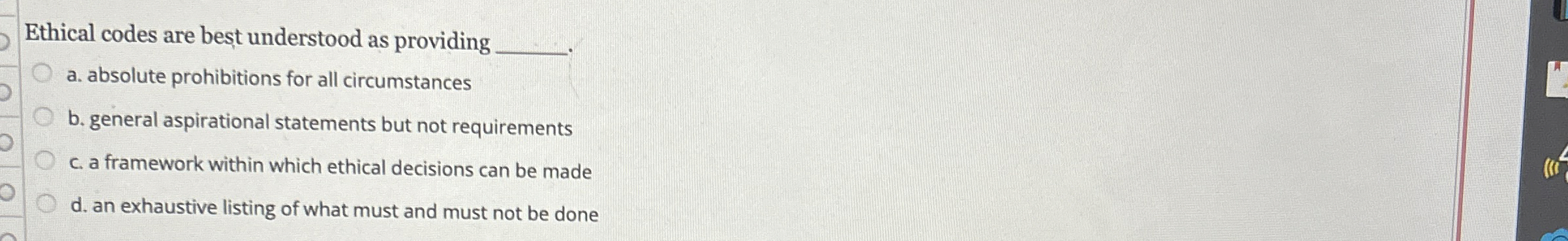  Ethical codes are best understood as providing a. absolute prohibitions for