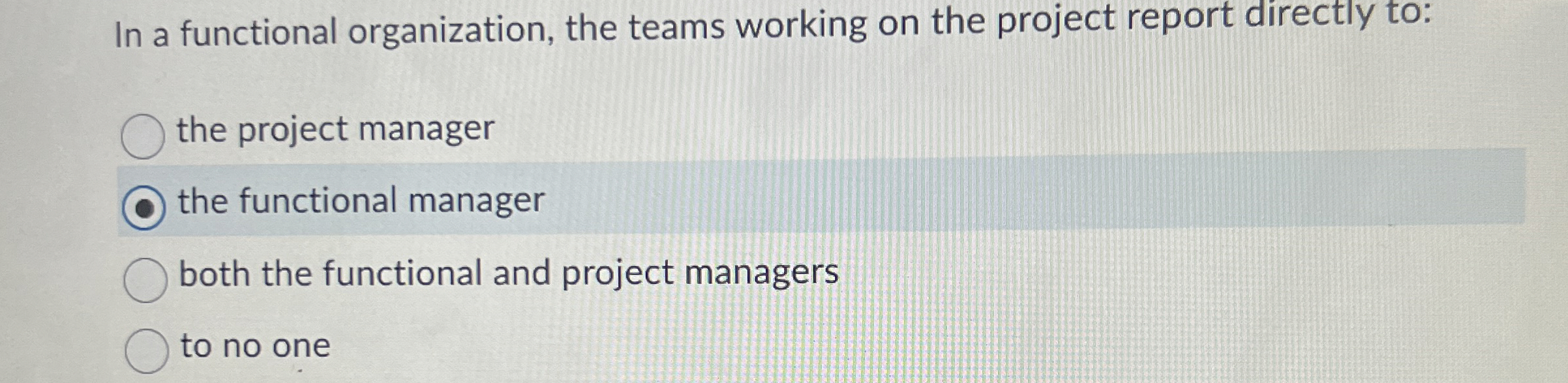  In a functional organization, the teams working on the project report