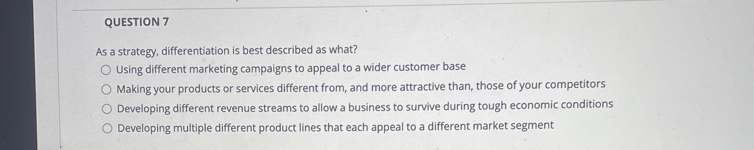  QUESTION 7 As a strategy, differentiation is best described as what?