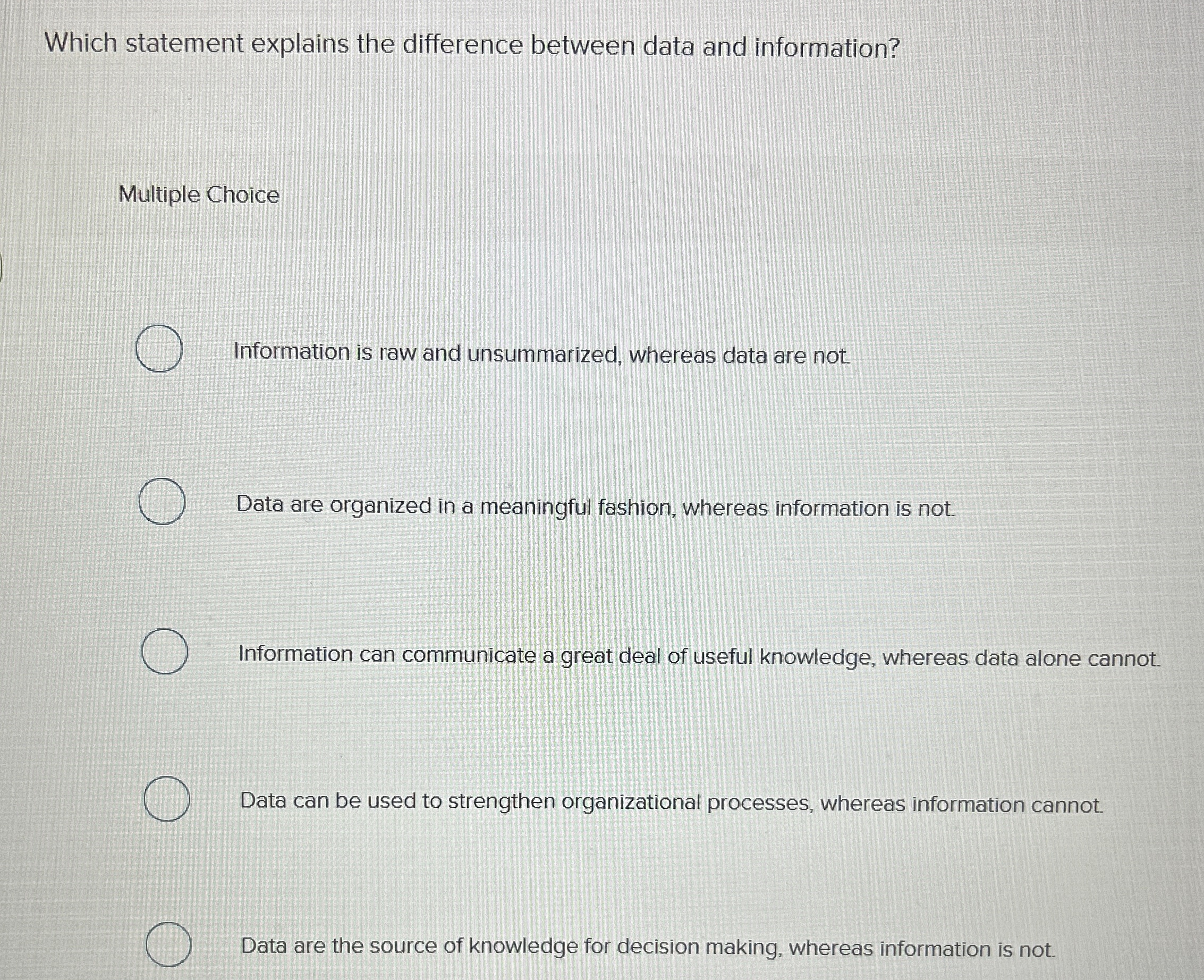  Which statement explains the difference between data and information? Multiple Choice