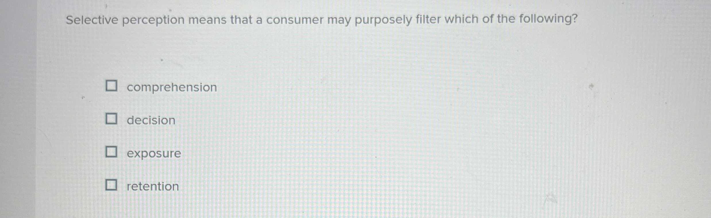  Selective perception means that a consumer may purposely filter which of