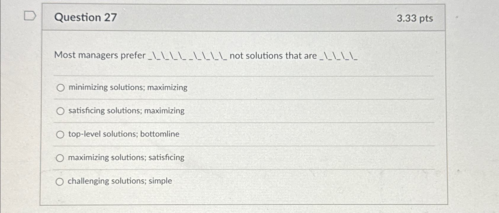  Question 27 3.33pts minimizing solutions; maximizing satisficing solutions; maximizing top-level solutions;
