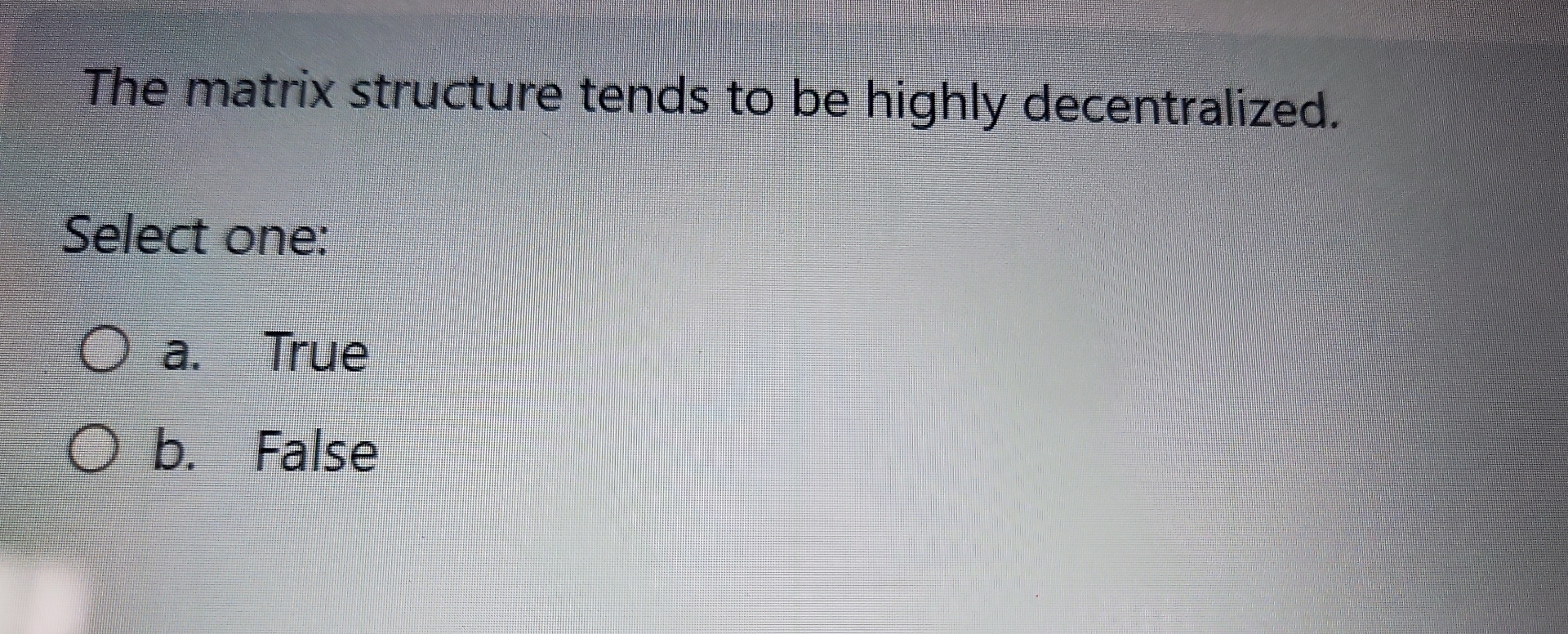 The matrix structure tends to be highly decentralized. Select one: a.