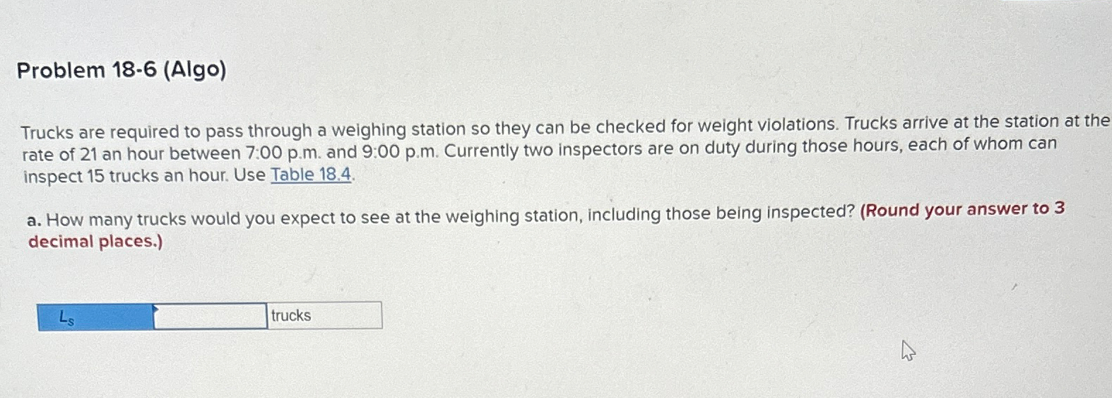  Problem 18-6(Algo) Trucks are required to pass through a weighing station