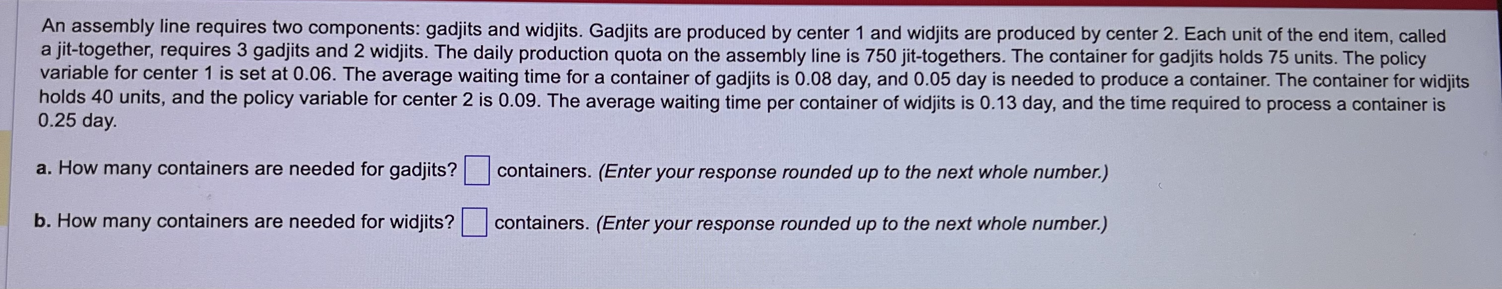  An assembly line requires two components: gadjits and widjits. Gadjits are