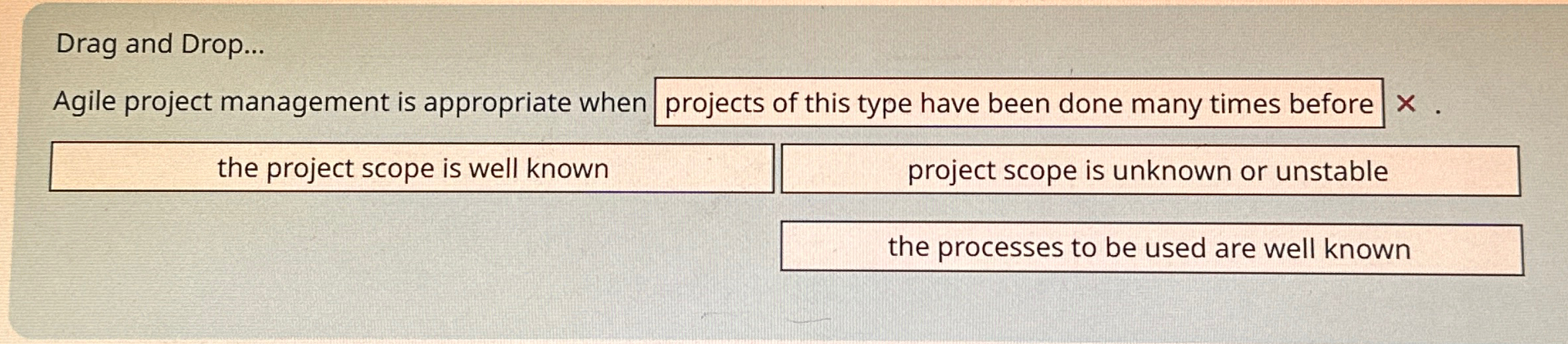  Drag and Drop... Agile project management is appropriate when projects of