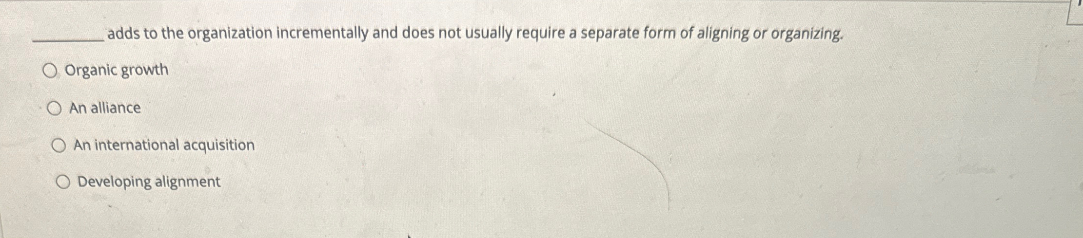  adds to the organization incrementally and does not usually require a