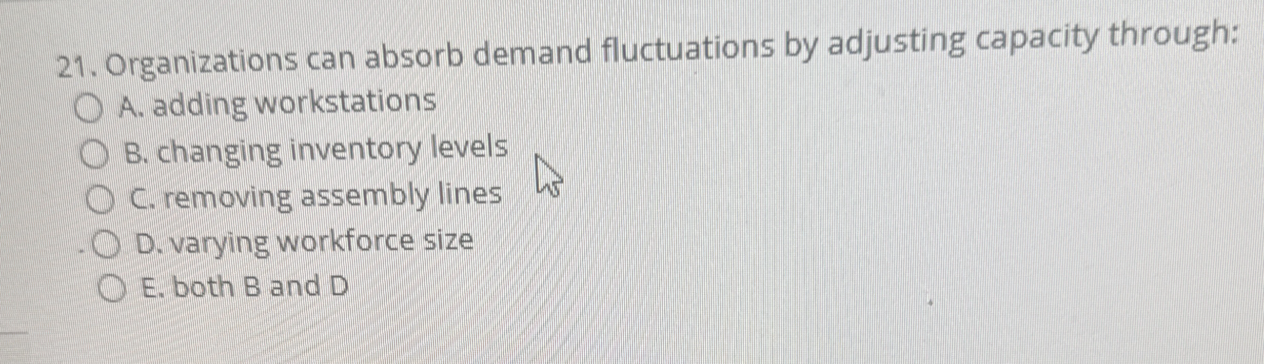  Organizations can absorb demand fluctuations by adjusting capacity through: A. adding