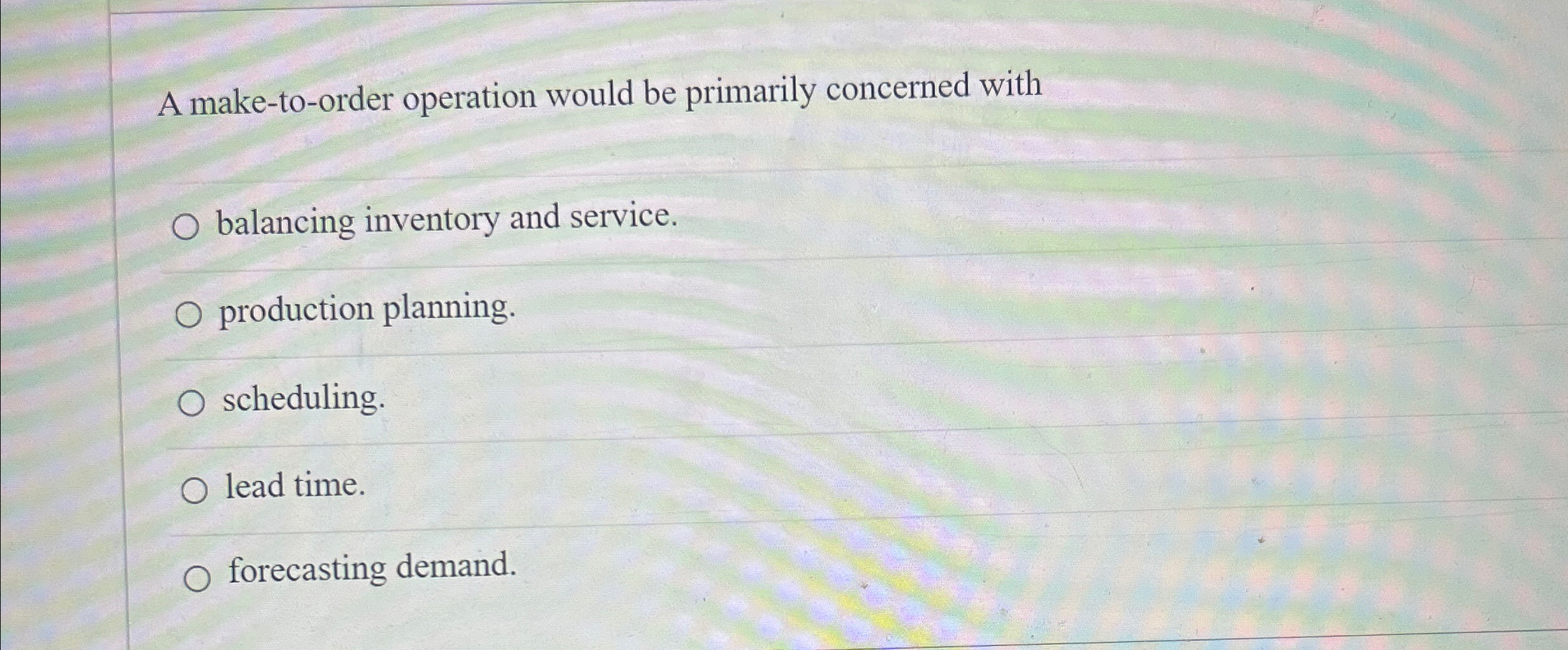  A make-to-order operation would be primarily concerned with balancing inventory and