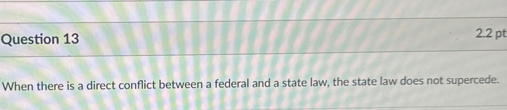  Question 13 When there is a direct conflict between a federal
