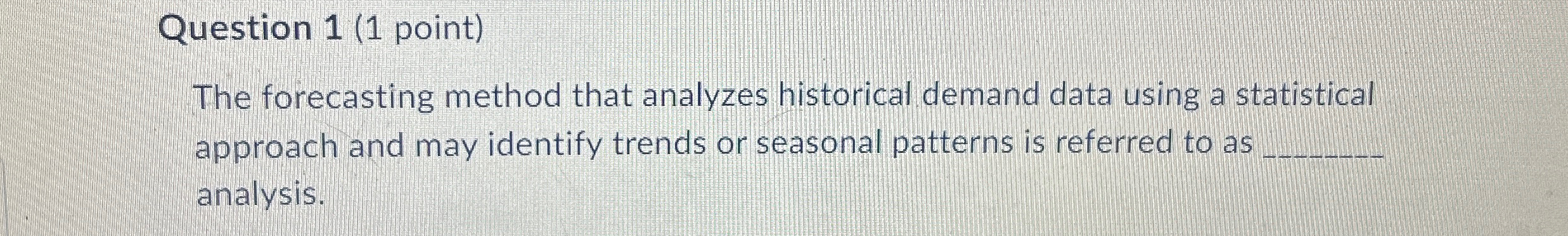  Question 1(1 point) The forecasting method that analyzes historical demand data