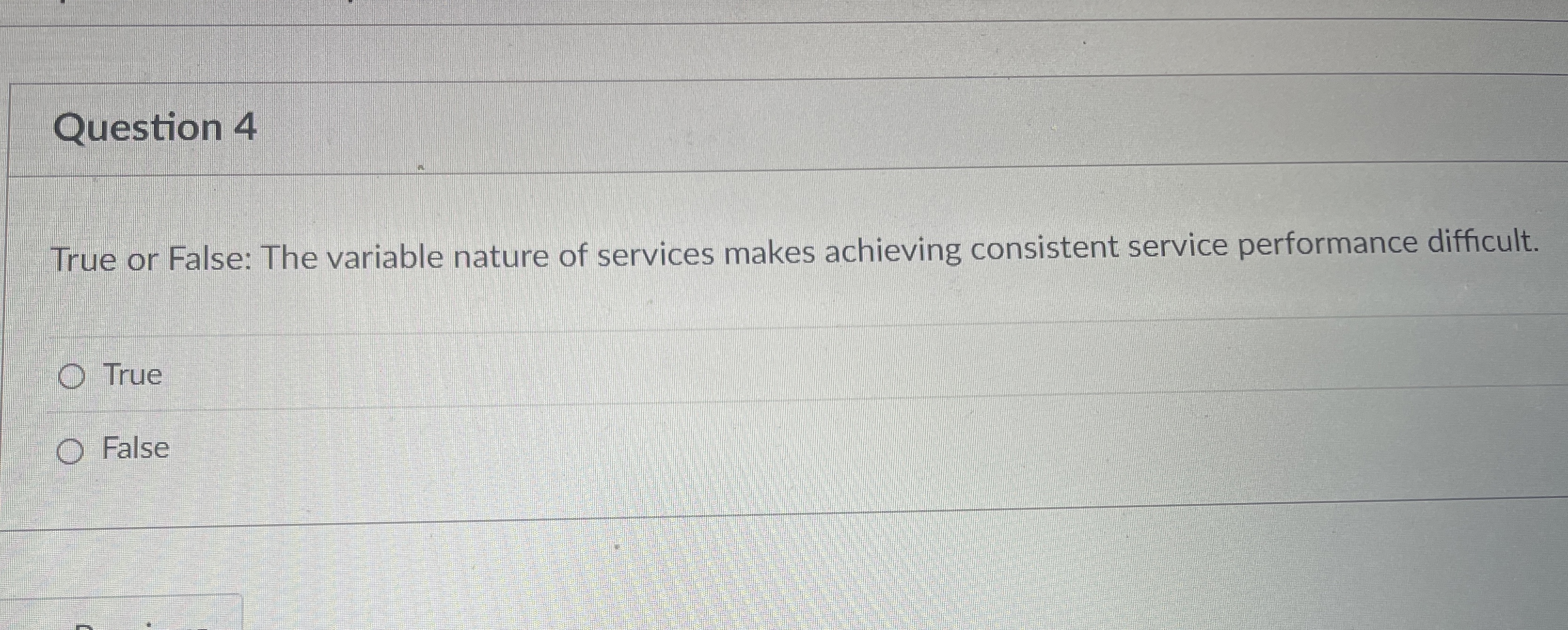  Question 4 True or False: The variable nature of services makes