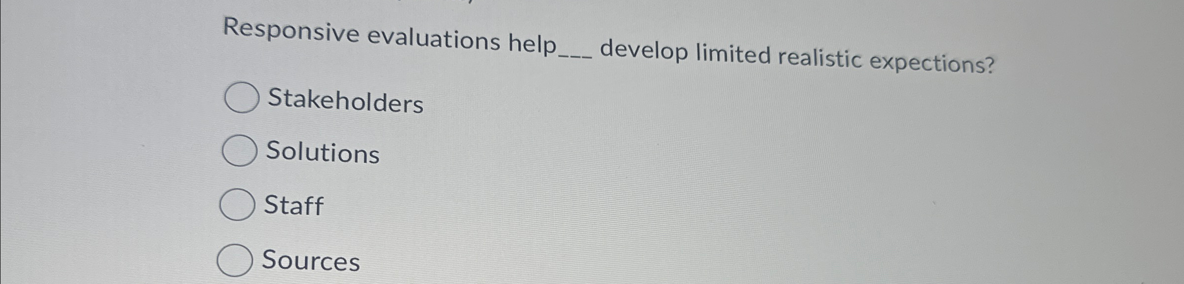  Responsive evaluations help q, develop limited realistic expections? Stakeholders Solutions Staff