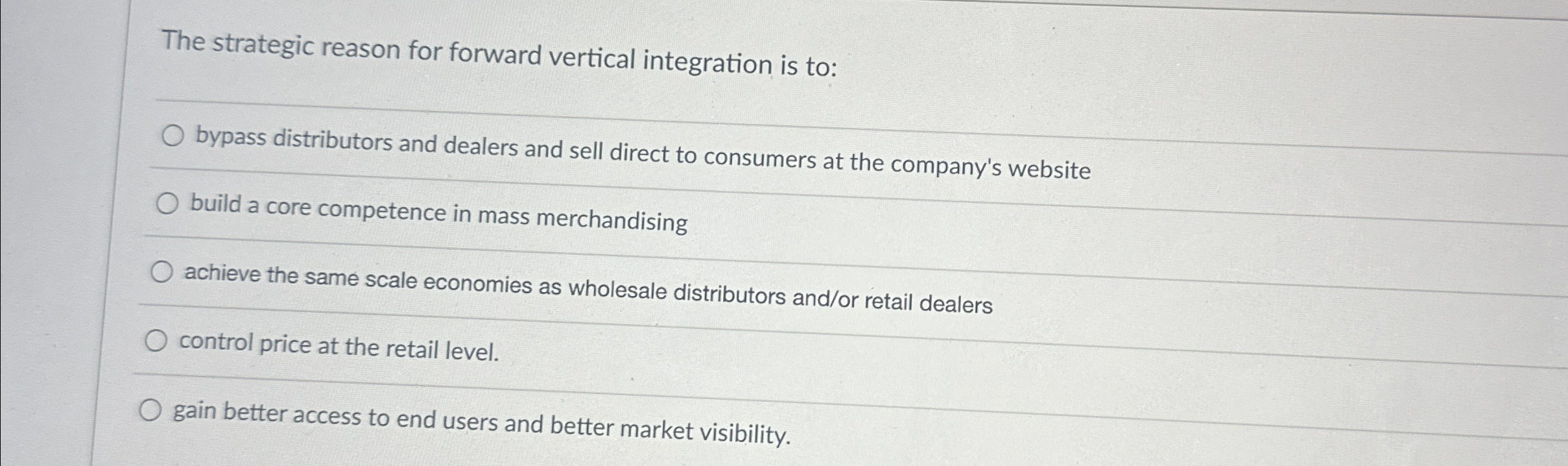  The strategic reason for forward vertical integration is to: bypass distributors