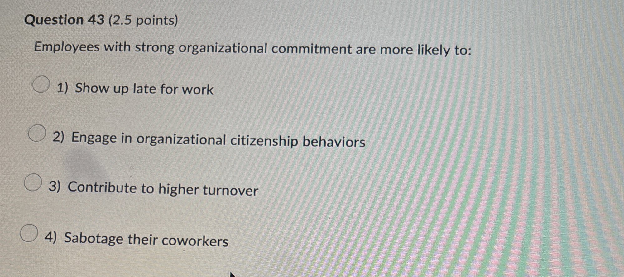  Question 43(2.5 points) Employees with strong organizational commitment are more likely