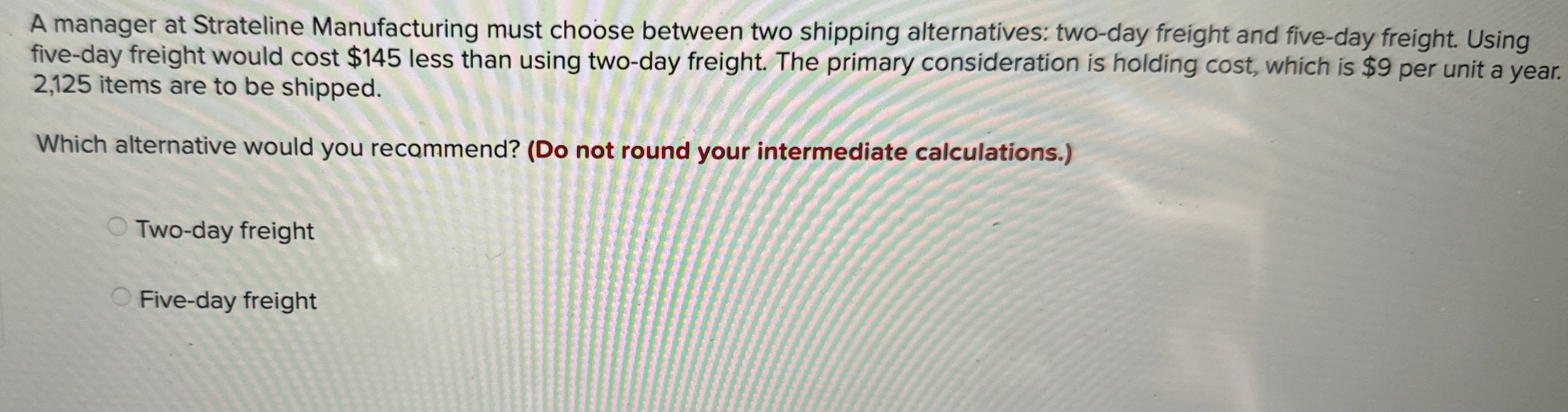  A manager at Strateline Manufacturing must choose between two shipping alternatives: