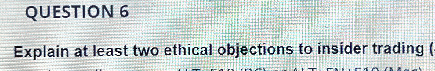  QUESTION 6 Explain at least two ethical objections to insider trading