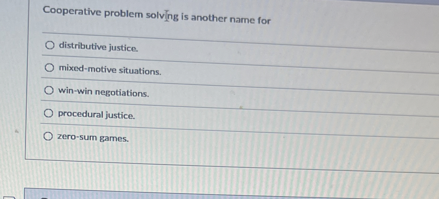  Cooperative problem solving is another name for distributive justice. mixed-motive situations.