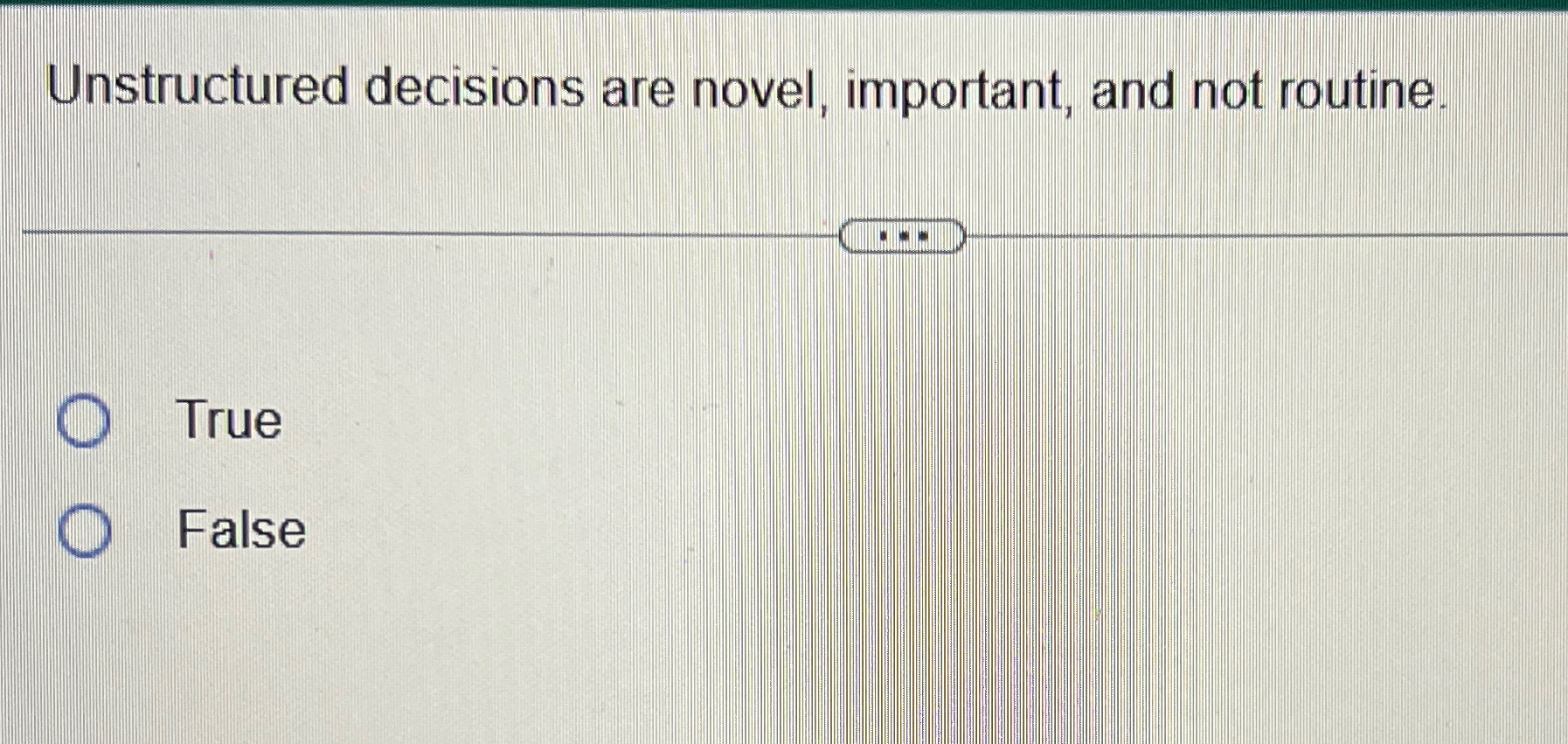  Unstructured decisions are novel, important, and not routine. True False 