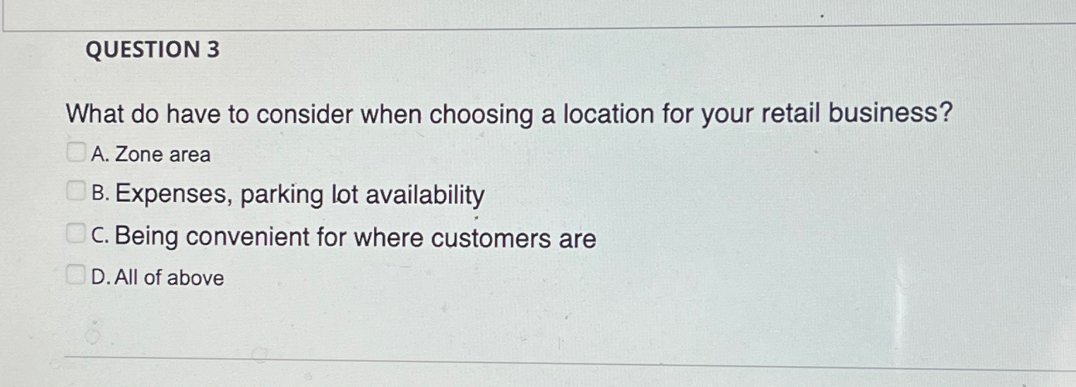  QUESTION 3 What do have to consider when choosing a location