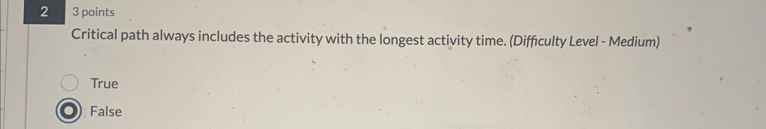  23 points Critical path always includes the activity with the longest