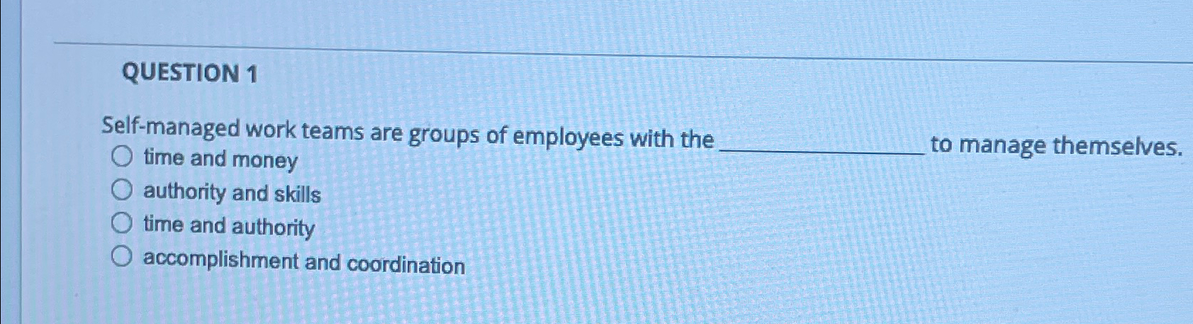  QUESTION 1 Self-managed work teams are groups of employees with the