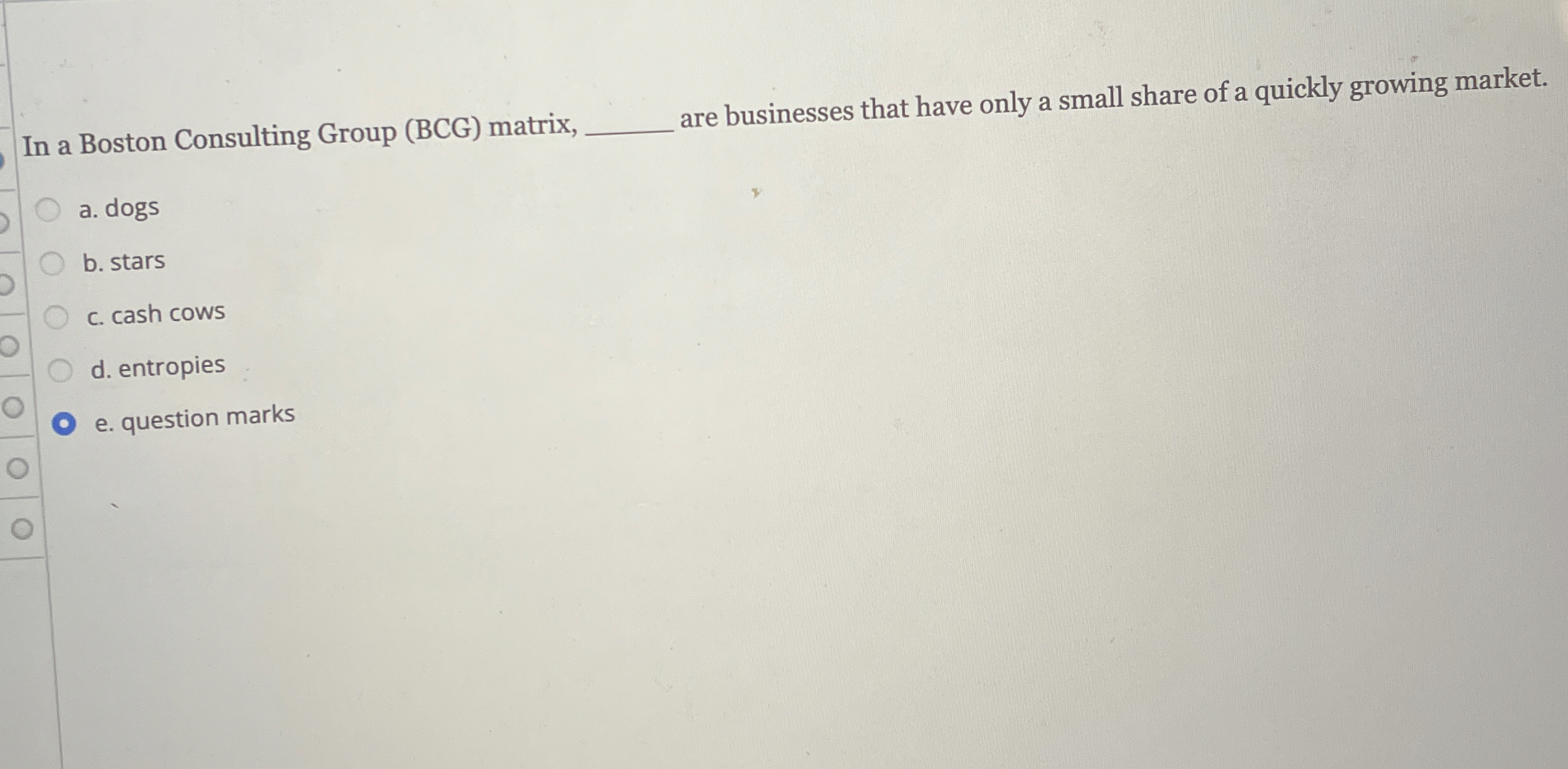  In a Boston Consulting Group (BCG) matrix, q, are businesses that