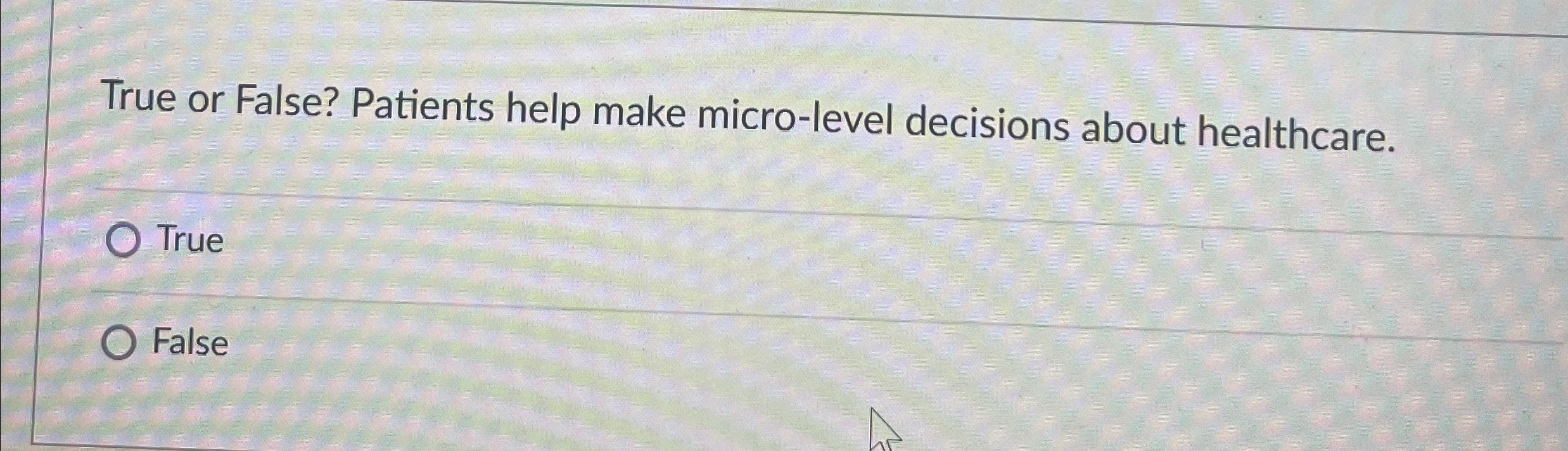  True or False? Patients help make micro-level decisions about healthcare. True