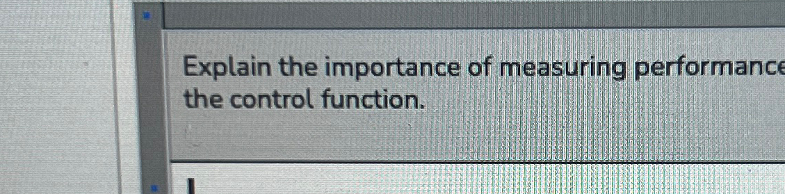  Explain the importance of measuring performance the control function 