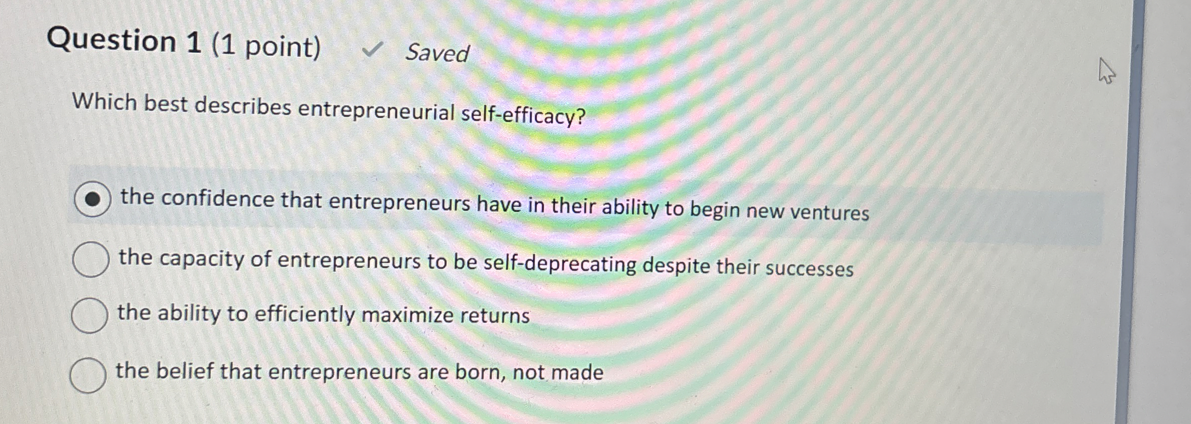  Question 1(1 point) Saved Which best describes entrepreneurial self-efficacy? the confidence