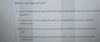  What is a net shape process? A process that produces parts