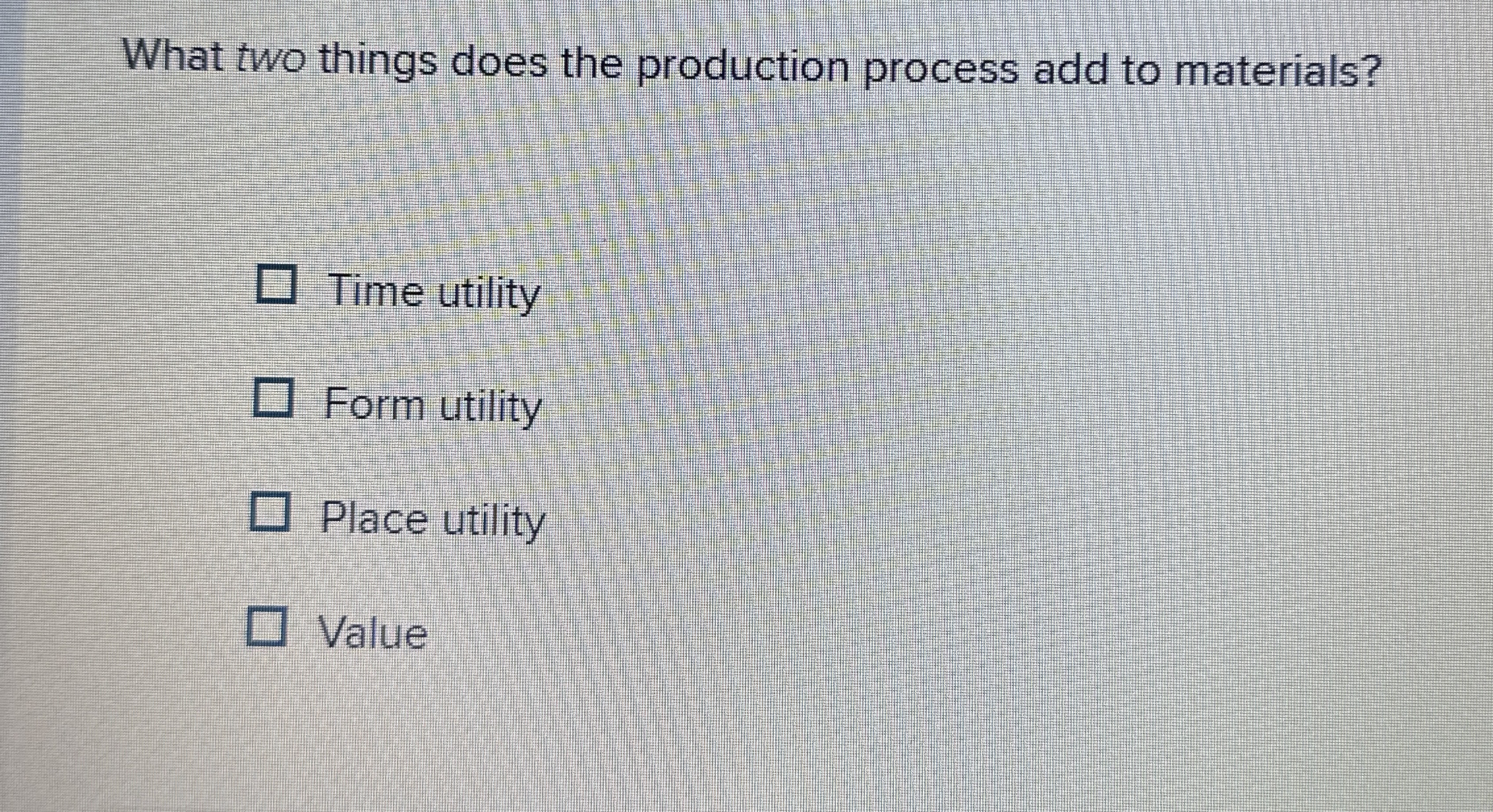  What two things does the production process add to materials? Time