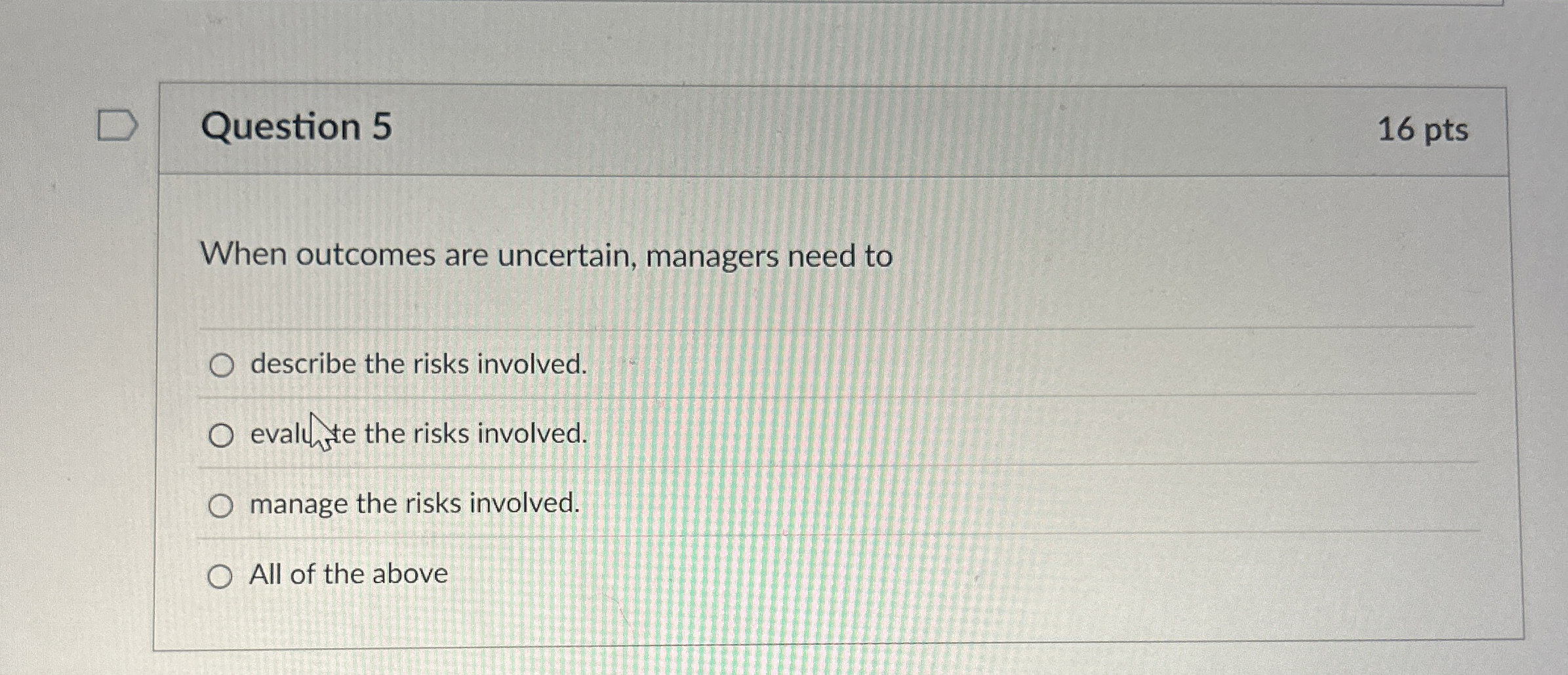  Question 5 16 pts When outcomes are uncertain, managers need to