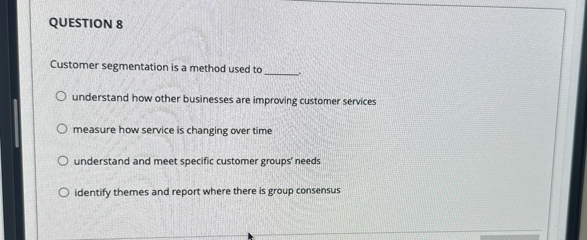  QUESTION 8 Customer segmentation is a method used to understand how