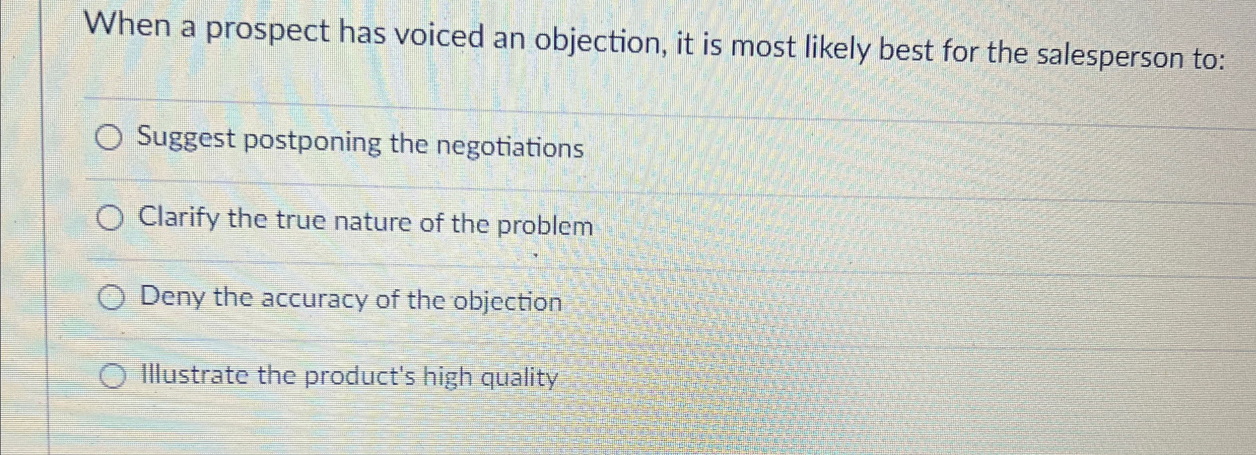  When a prospect has voiced an objection, it is most likely