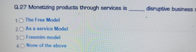  Q.27 Monetizing products through services is disruptive business 1 The Free