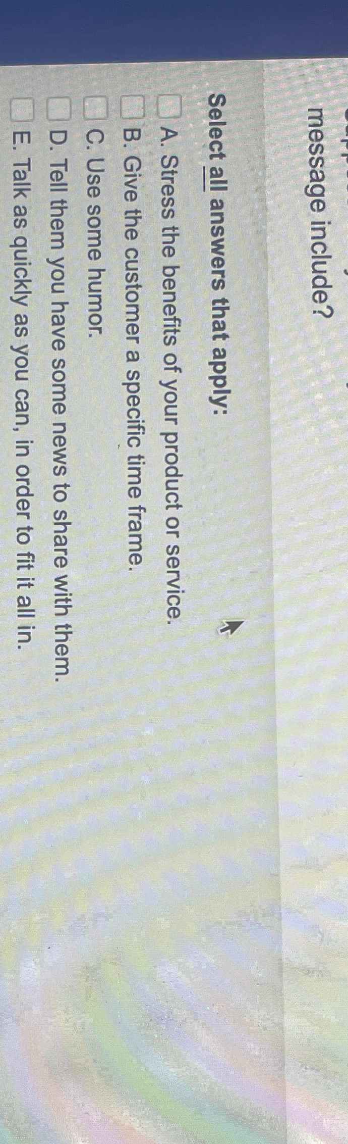  message include? Select all answers that apply: A. Stress the benefits