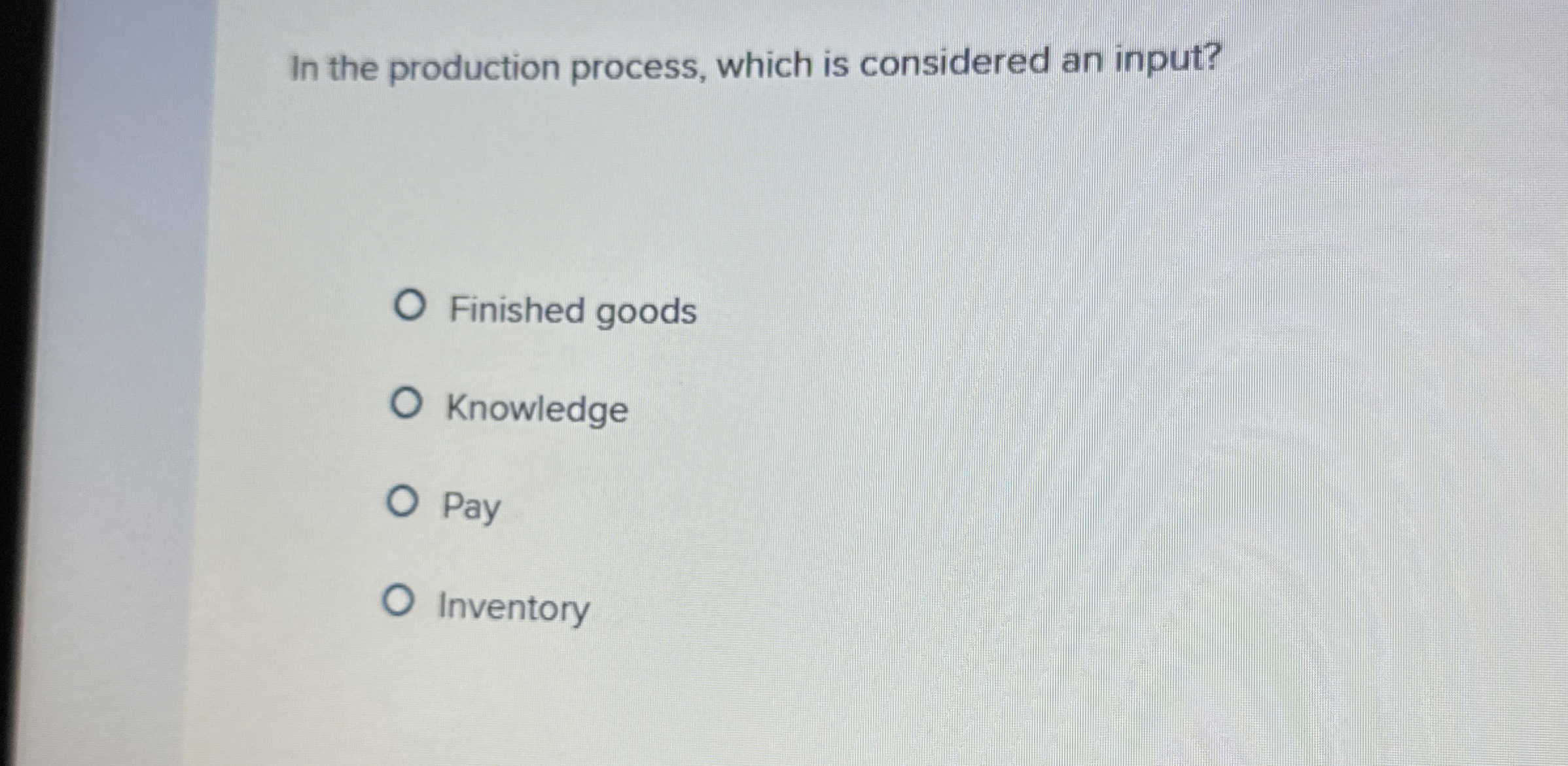  In the production process, which is considered an input? Finished goods