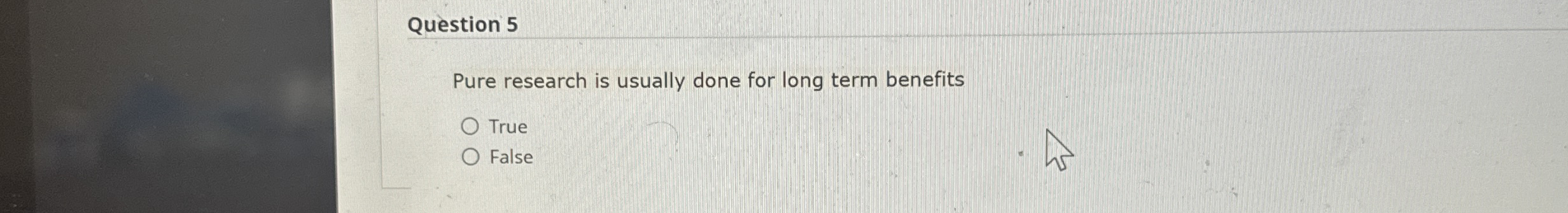  Question 5 Pure research is usually done for long term benefits