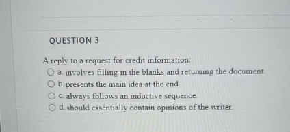  QUESTION 3 A reply to a request for credit information: a.
