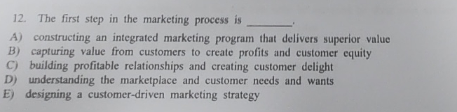  The first step in the marketing process is A) constructing an