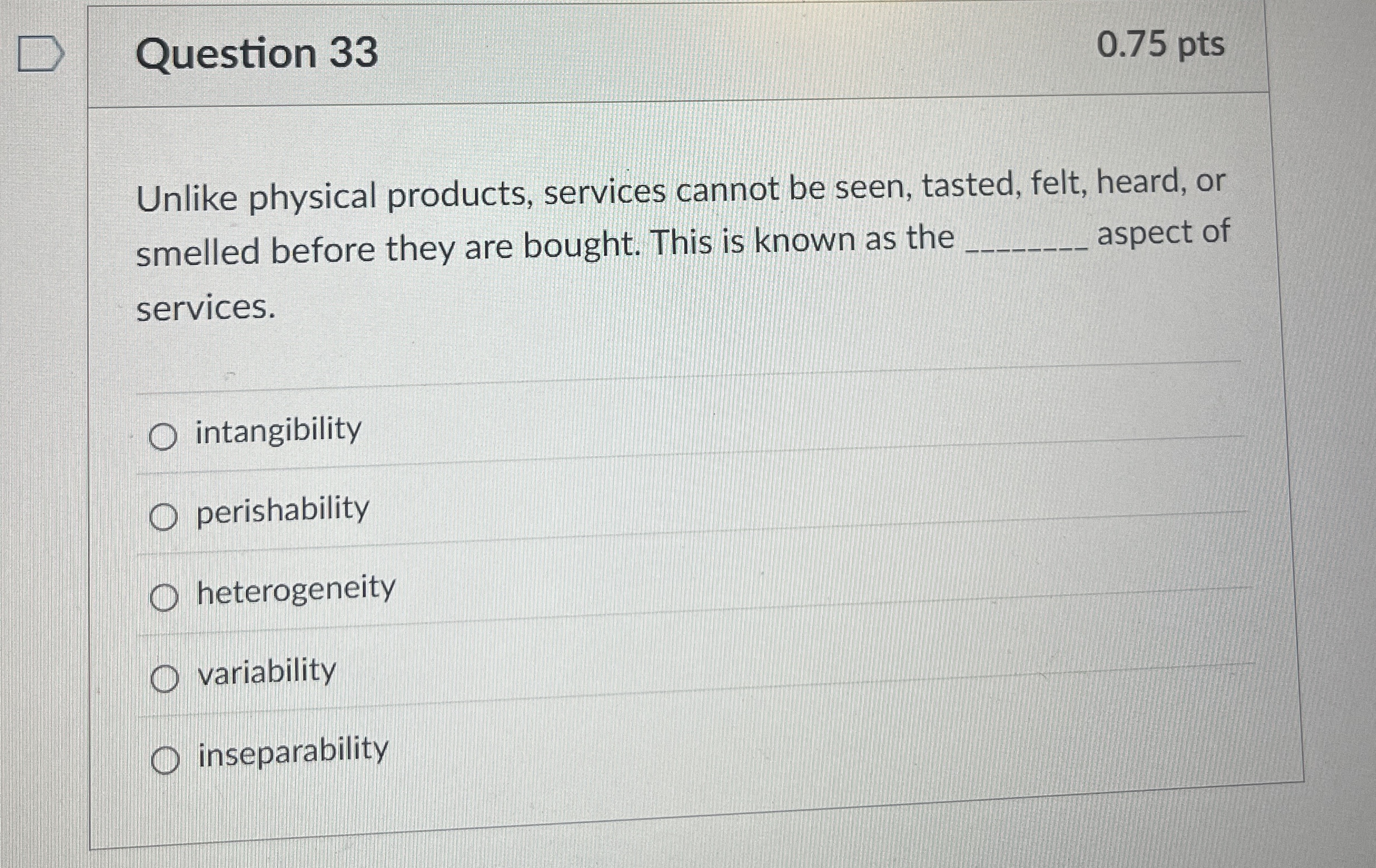  Question 33 Unlike physical products, services cannot be seen, tasted, felt,