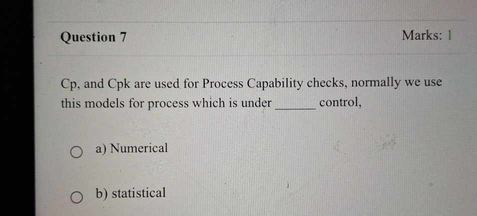  Question 7 Marks: 1 Cp, and Cpk are used for Process