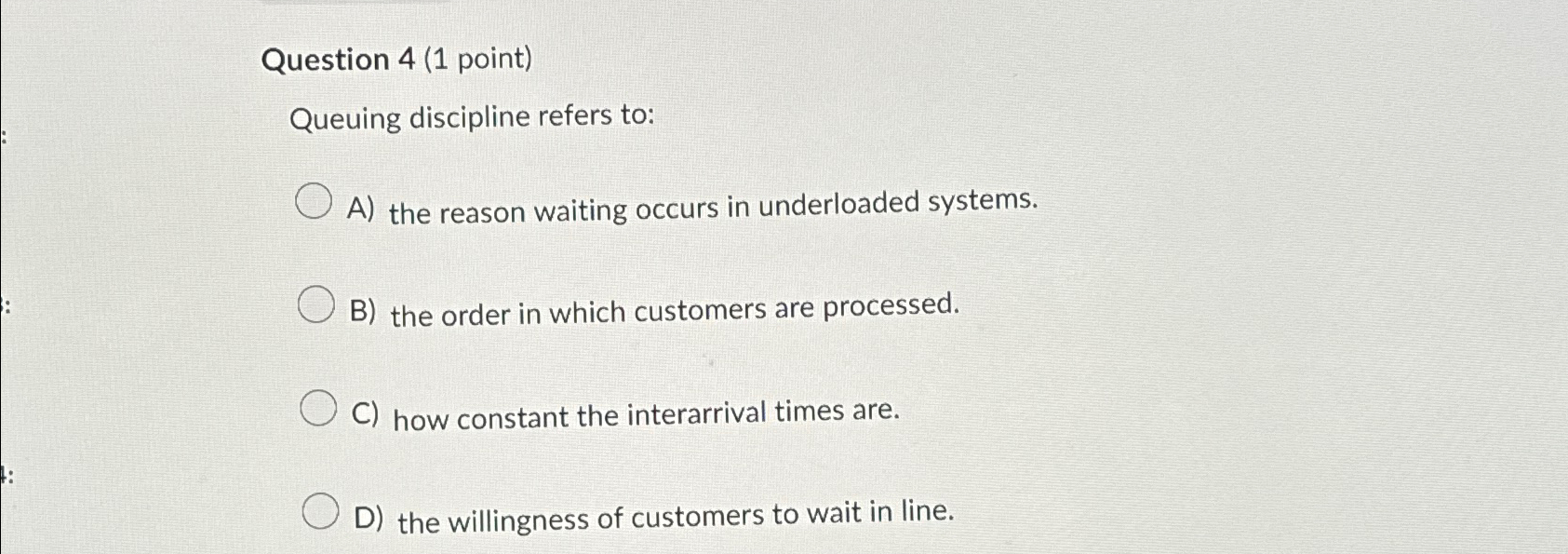  Question 4(1 point) Queuing discipline refers to: A) the reason waiting
