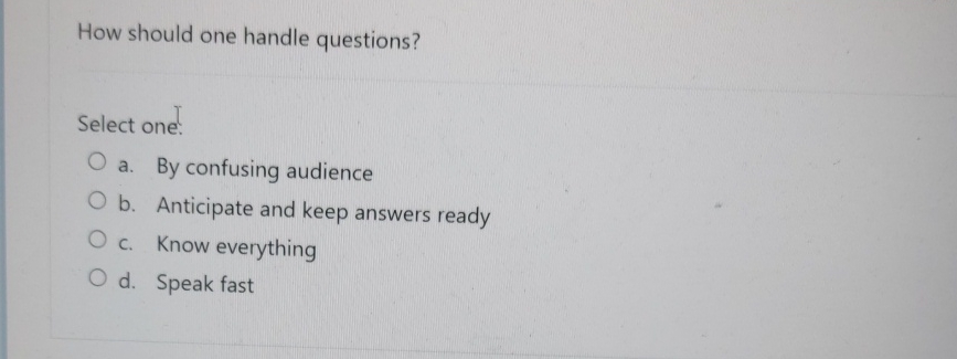  How should one handle questions? Select one. a. By confusing audience